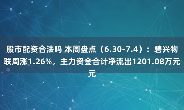 股市配资合法吗 本周盘点（6.30-7.4）：碧兴物联周涨1.26%，主力资金合计净流出1201.08万元