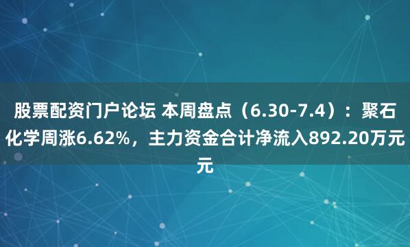 股票配资门户论坛 本周盘点（6.30-7.4）：聚石化学周涨6.62%，主力资金合计净流入892.20万元