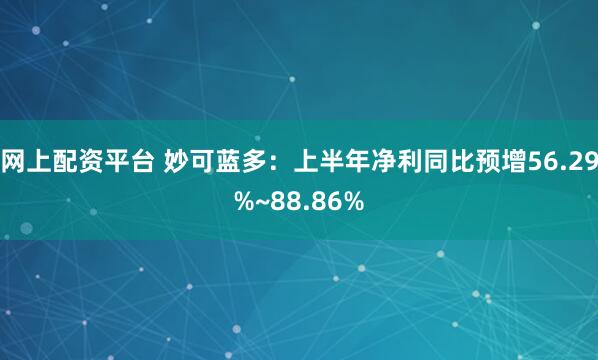 网上配资平台 妙可蓝多：上半年净利同比预增56.29%~88.86%