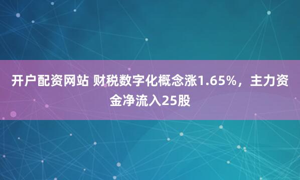 开户配资网站 财税数字化概念涨1.65%，主力资金净流入25股