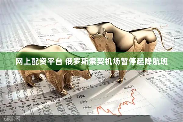 网上配资平台 俄罗斯索契机场暂停起降航班