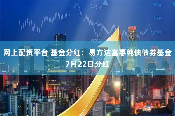 网上配资平台 基金分红：易方达富惠纯债债券基金7月22日分红