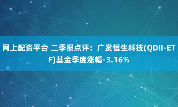 网上配资平台 二季报点评：广发恒生科技(QDII-ETF)基金季度涨幅-3.16%