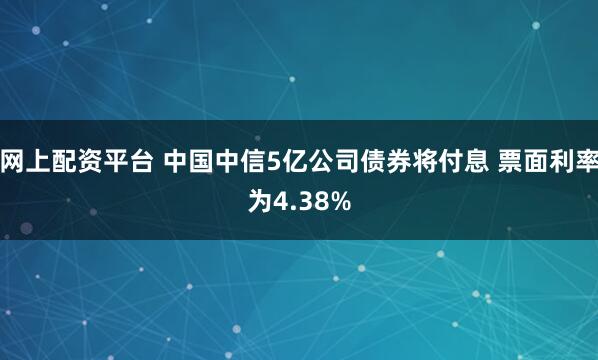 网上配资平台 中国中信5亿公司债券将付息 票面利率为4.38%