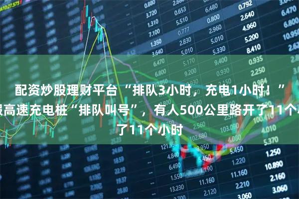 配资炒股理财平台 “排队3小时，充电1小时！”长假高速充电桩“排队叫号”，有人500公里路开了11个小时