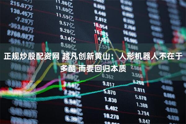 正规炒股配资网 越凡创新黄山：人形机器人不在于多酷 而要回归本质