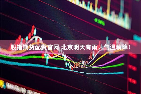 股指期货配资官网 北京明天有雨，气温稍降！